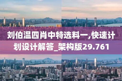 刘伯温四肖中特选料一,快速计划设计解答_架构版29.761