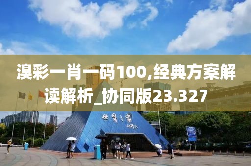 溴彩一肖一码100,经典方案解读解析_协同版23.327