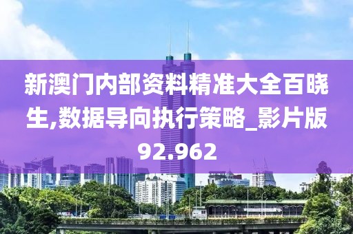 新澳门内部资料精准大全百晓生,数据导向执行策略_影片版92.962