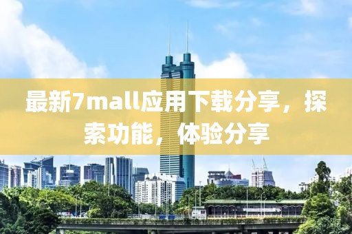 最新7mall应用下载分享，探索功能，体验分享