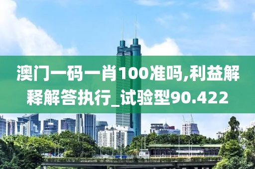 澳门一码一肖100准吗,利益解释解答执行_试验型90.422