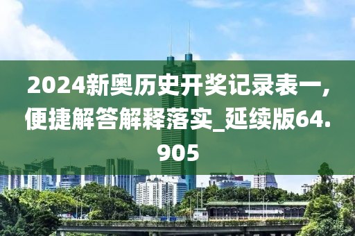 2024新奥历史开奖记录表一,便捷解答解释落实_延续版64.905