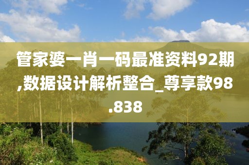 管家婆一肖一码最准资料92期,数据设计解析整合_尊享款98.838