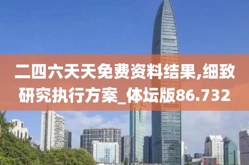 二四六天天免费资料结果,细致研究执行方案_体坛版86.732