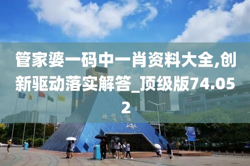 管家婆一码中一肖资料大全,创新驱动落实解答_顶级版74.052