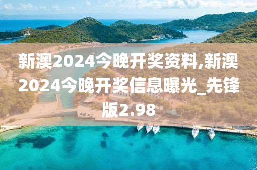 新澳2024今晚开奖资料,新澳2024今晚开奖信息曝光_先锋版2.98
