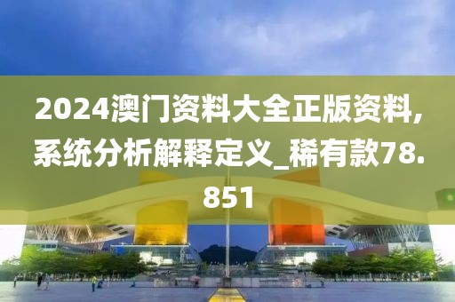 2024澳门资料大全正版资料,系统分析解释定义_稀有款78.851