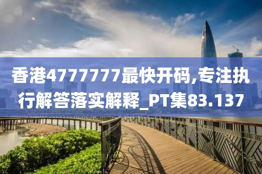 香港4777777最快开码,专注执行解答落实解释_PT集83.137