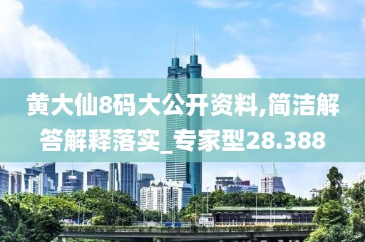 黄大仙8码大公开资料,简洁解答解释落实_专家型28.388