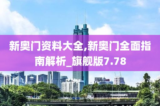 新奥门资料大全,新奥门全面指南解析_旗舰版7.78