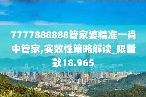 7777888888管家婆精准一肖中管家,实效性策略解读_限量款18.965