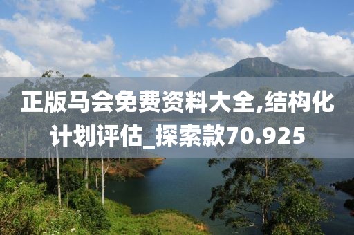正版马会免费资料大全,结构化计划评估_探索款70.925