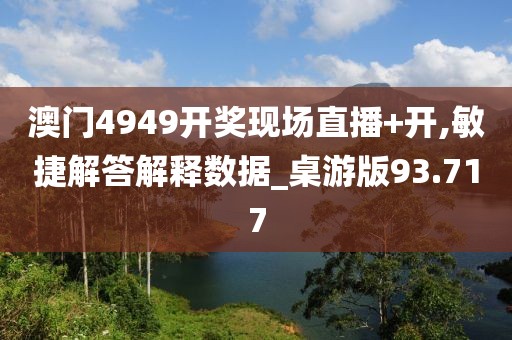 澳门4949开奖现场直播+开,敏捷解答解释数据_桌游版93.717