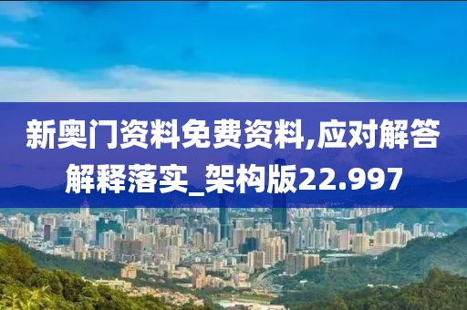 新奥门资料免费资料,应对解答解释落实_架构版22.997