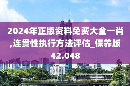 2024年正版资料免费大全一肖,连贯性执行方法评估_保养版42.048