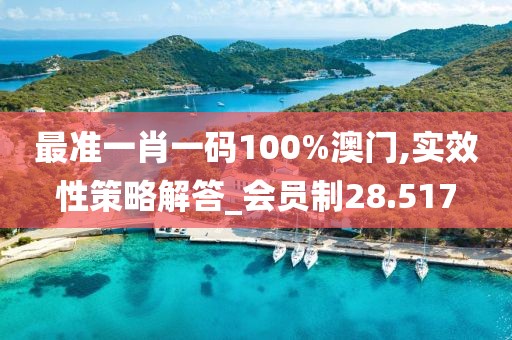 最准一肖一码100%澳门,实效性策略解答_会员制28.517