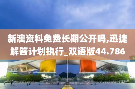 新澳资料免费长期公开吗,迅捷解答计划执行_双语版44.786