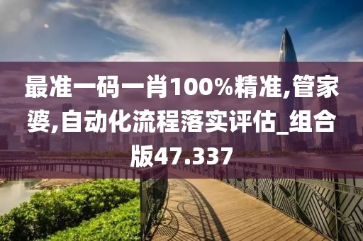 最准一码一肖100%精准,管家婆,自动化流程落实评估_组合版47.337