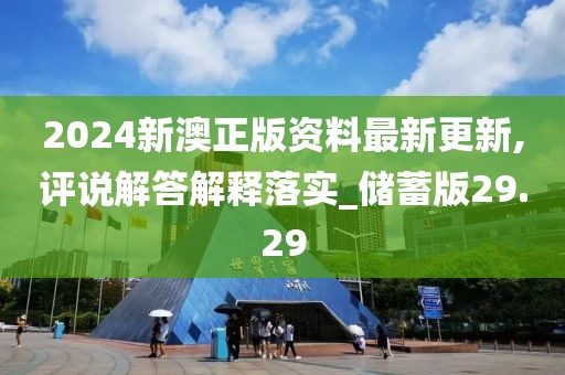 2024新澳正版资料最新更新,评说解答解释落实_储蓄版29.29
