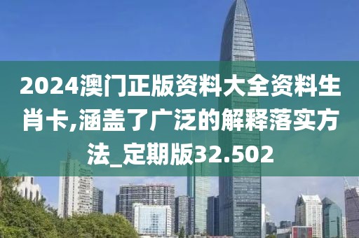 2024澳门正版资料大全资料生肖卡,涵盖了广泛的解释落实方法_定期版32.502