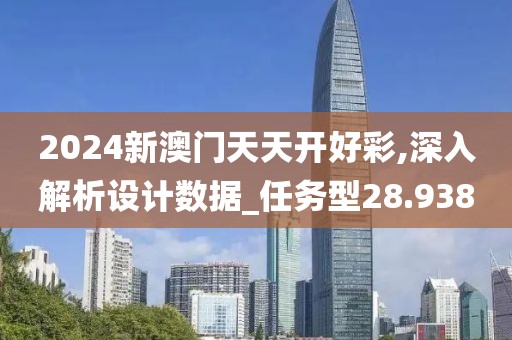 2024新澳门天天开好彩,深入解析设计数据_任务型28.938