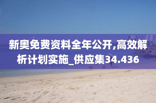 新奥免费资料全年公开,高效解析计划实施_供应集34.436