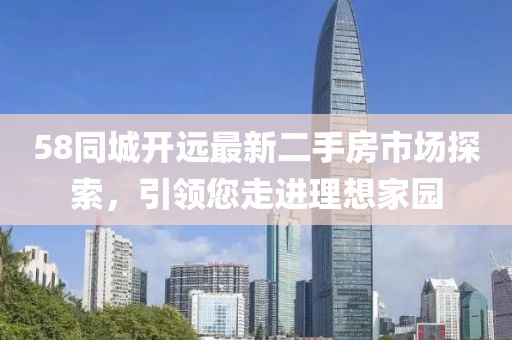 58同城开远最新二手房市场探索，引领您走进理想家园