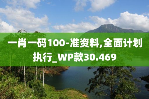 一肖一码100-准资料,全面计划执行_WP款30.469