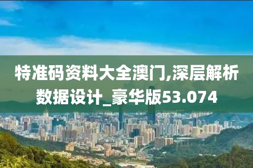 特准码资料大全澳门,深层解析数据设计_豪华版53.074