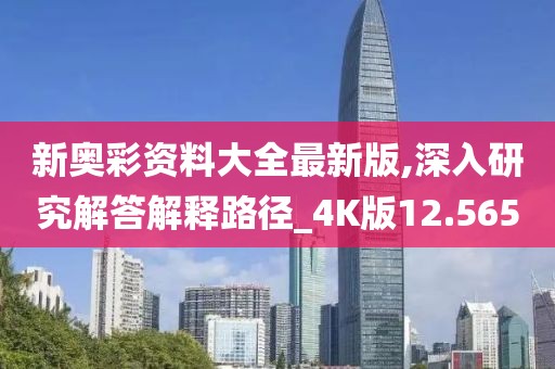 新奥彩资料大全最新版,深入研究解答解释路径_4K版12.565