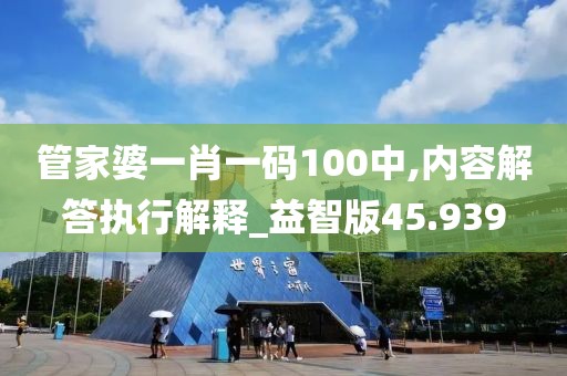 管家婆一肖一码100中,内容解答执行解释_益智版45.939