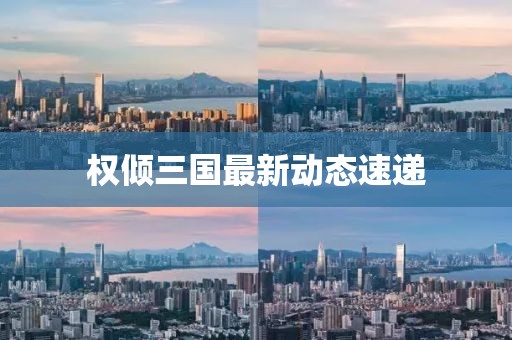 权倾三国最新动态速递