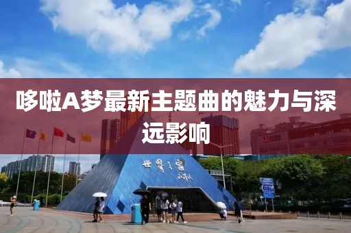 哆啦A梦最新主题曲的魅力与深远影响