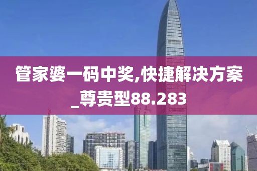管家婆一码中奖,快捷解决方案_尊贵型88.283