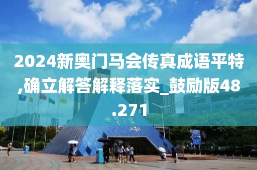 2024新奥门马会传真成语平特,确立解答解释落实_鼓励版48.271