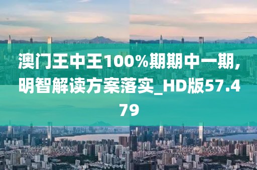 澳门王中王100%期期中一期,明智解读方案落实_HD版57.479