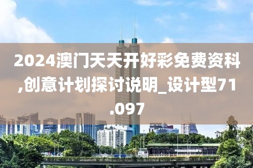 2024澳门天天开好彩免费资科,创意计划探讨说明_设计型71.097