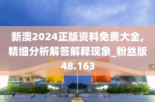 新澳2024正版资料免费大全,精细分析解答解释现象_粉丝版48.163