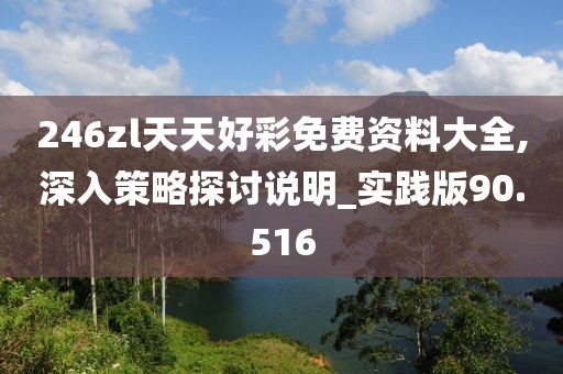 246zl天天好彩免费资料大全,深入策略探讨说明_实践版90.516