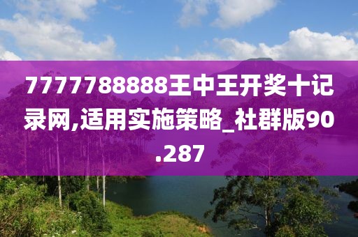 7777788888王中王开奖十记录网,适用实施策略_社群版90.287