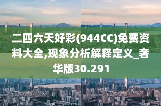 二四六天好彩(944CC)免费资料大全,现象分析解释定义_奢华版30.291