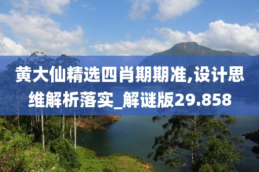 黄大仙精选四肖期期准,设计思维解析落实_解谜版29.858