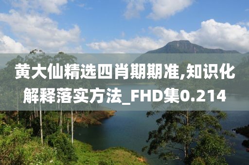 黄大仙精选四肖期期准,知识化解释落实方法_FHD集0.214