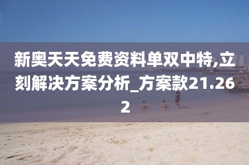 新奥天天免费资料单双中特,立刻解决方案分析_方案款21.262