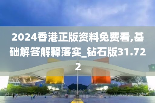 2024香港正版资料免费看,基础解答解释落实_钻石版31.722