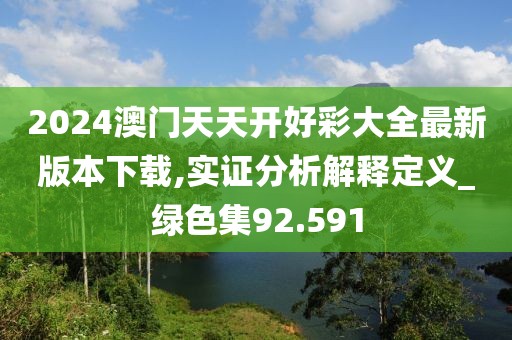 2024澳门天天开好彩大全最新版本下载,实证分析解释定义_绿色集92.591