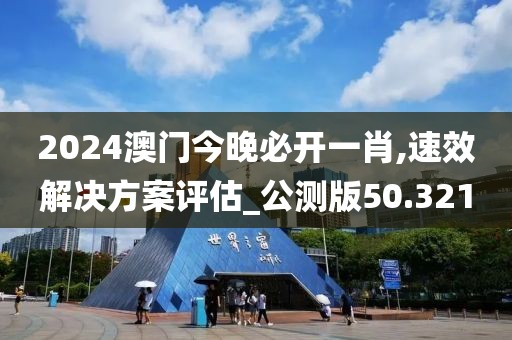 2024澳门今晚必开一肖,速效解决方案评估_公测版50.321