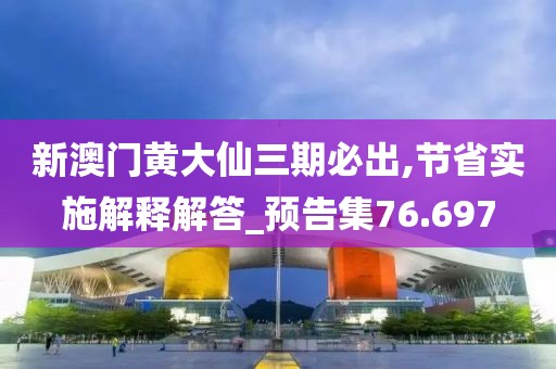 新澳门黄大仙三期必出,节省实施解释解答_预告集76.697
