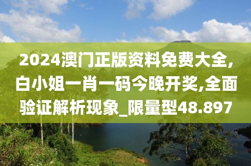 2024澳门正版资料免费大全,白小姐一肖一码今晚开奖,全面验证解析现象_限量型48.897