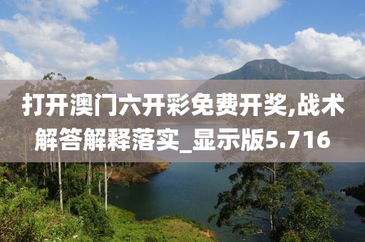 打开澳门六开彩免费开奖,战术解答解释落实_显示版5.716